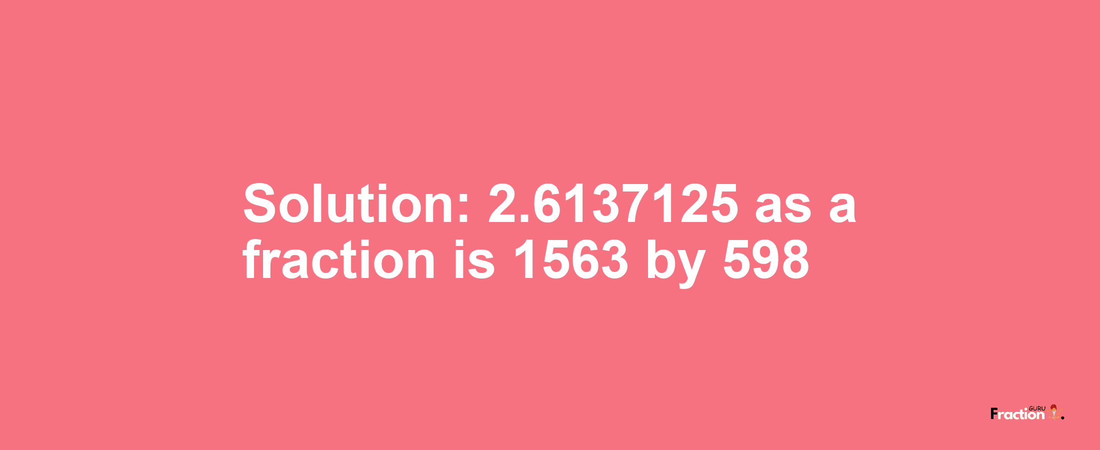 Solution:2.6137125 as a fraction is 1563/598